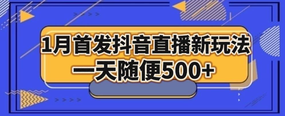 1月手法，抖音直播最新玩法，一天随便500+-卿云社