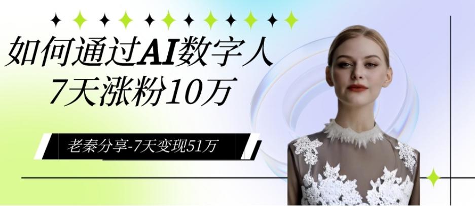 AI数字人、每天10分钟单账号7天涨粉10万、7天变现51万-卿云社
