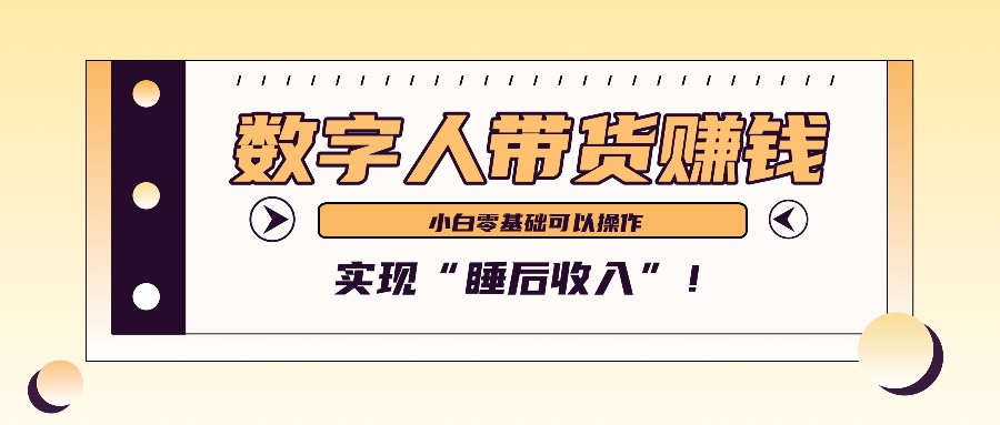 数字人带货2个月赚了6万多,做短视频带货,新手一样可以实现“睡后收入”!-卿云社