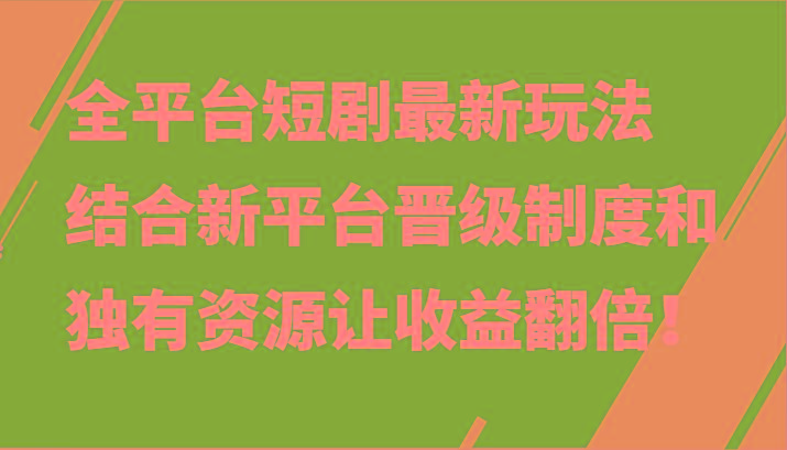 全平台短剧最新玩法,结合新平台晋级制度和独有资源让收益翻倍!-卿云社