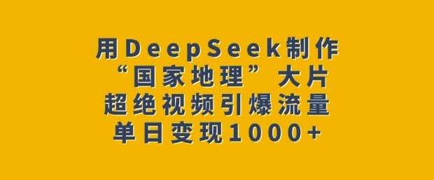 用DeepSeek制作“国家地理”大片，超绝视频引爆流量，单日变现多张-卿云社