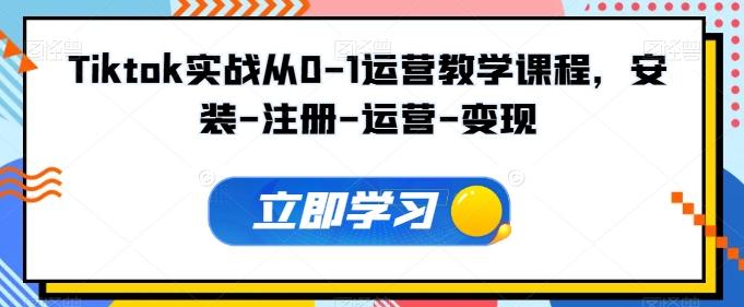 Tiktok实战从0-1运营教学课程，安装-注册-运营-变现-卿云社