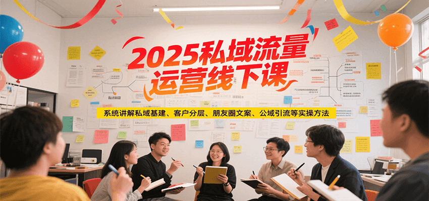 2025私域流量运营线下课，系统讲解私域基建/客户分层/朋友圈文案/公域引流等实操方法-卿云社