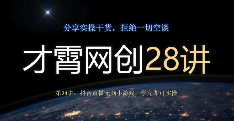 才霄网创28讲第24讲：抖音直播无脑小游戏，学完即可实操-卿云社