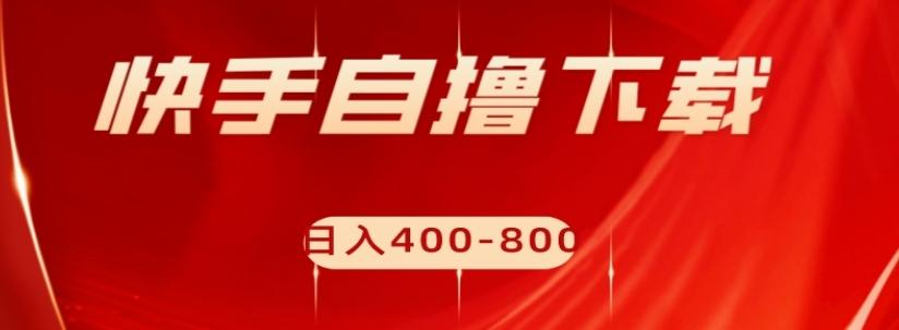 快手自撸下载项目，每天花一个小时，日入400-800【揭秘】-卿云社