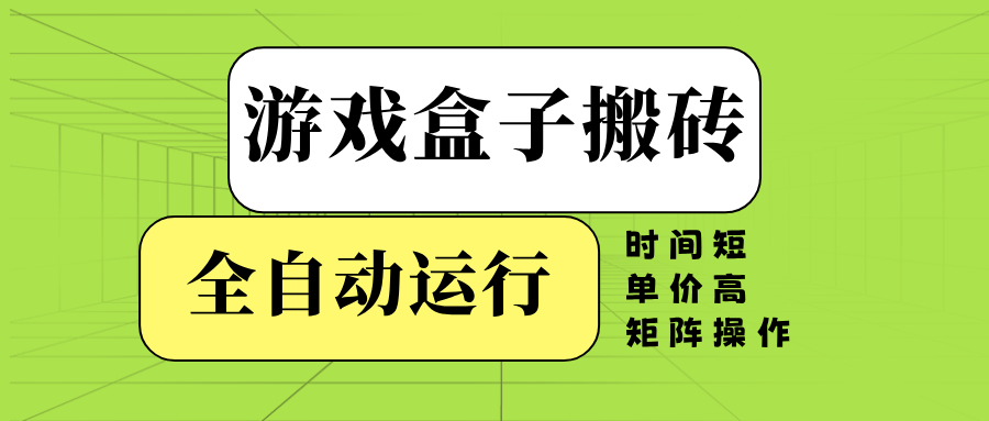 游戏盒子全自动搬砖，时间短、单价高，矩阵操作-卿云社