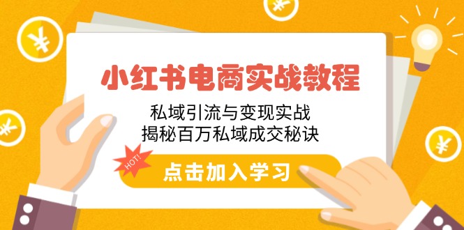 小红书电商实战教程：私域引流与变现实战，揭秘百万私域成交秘诀-卿云社