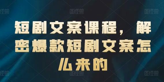 短剧文案课程，解密爆款短剧文案怎么来的-卿云社