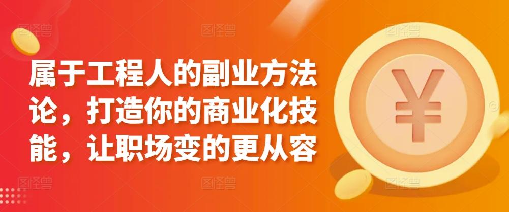 属于工程人的副业方法论，打造你的商业化技能，让职场变的更从容-卿云社
