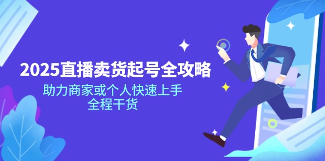 2025直播卖货起号全攻略，助力商家或个人快速上手，全程干货-卿云社