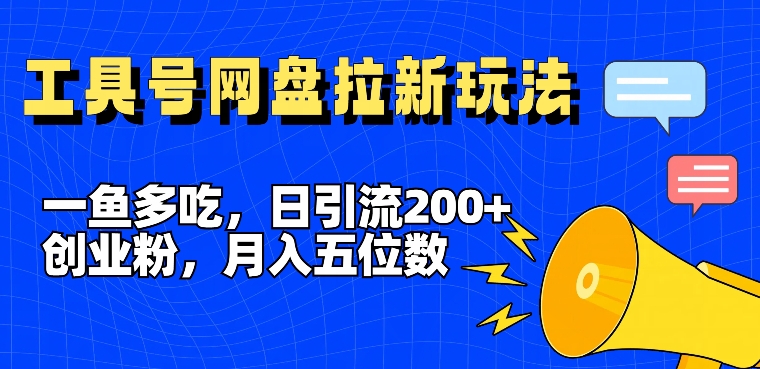 一鱼多吃，日引流200+创业粉，全平台工具号，网盘拉新新玩法月入5位数【揭秘】-卿云社