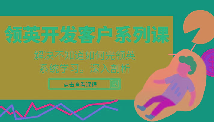 领英开发客户系列课，课程精讲解决不知道如何完领英，系统学习，深入剖析-卿云社