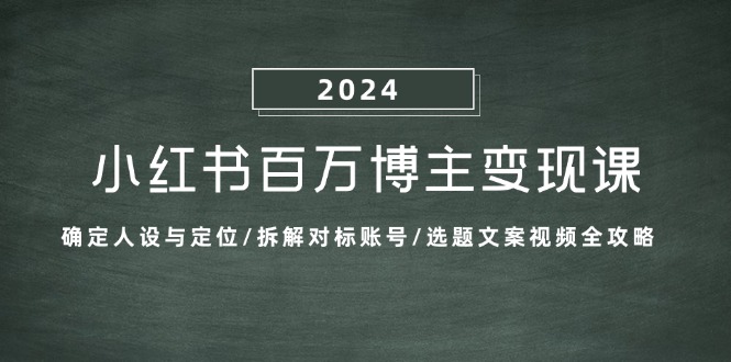 小红书百万博主变现课：确定人设与定位/拆解对标账号/选题文案视频全攻略-卿云社
