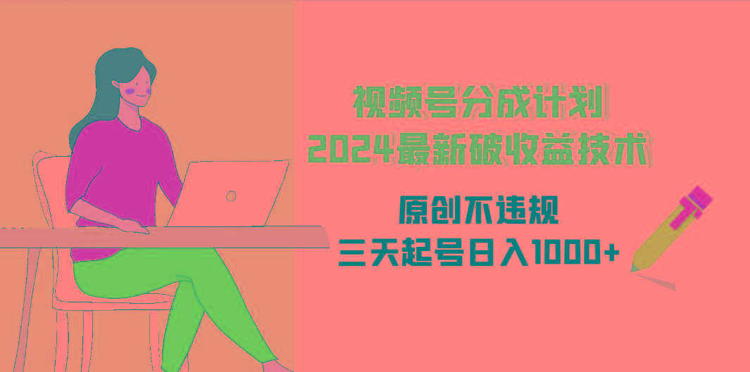 (9289期)视频号分成计划2024最新破收益技术，原创不违规，三天起号日入1000+-卿云社