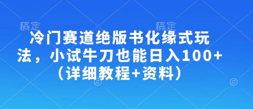 冷门赛道绝版书化缘式玩法，小试牛刀也能日入100+(详细教程+资料)-卿云社