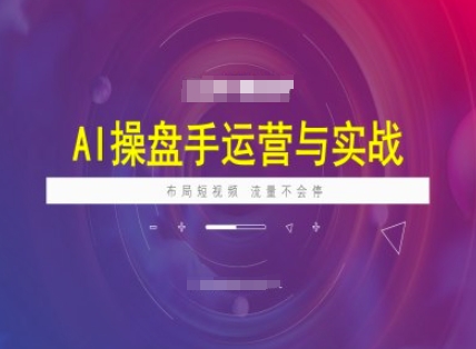 AI操盘手运营实战课程，布局短祝频，流量不会停-小艾项目网