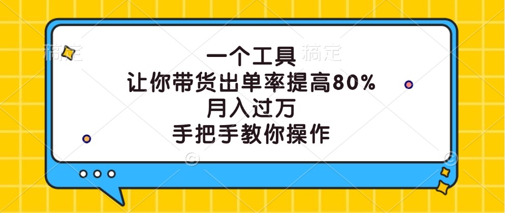 一个工具,让你带货出单率提高80%,月入过万,手把手教你操作-卿云社