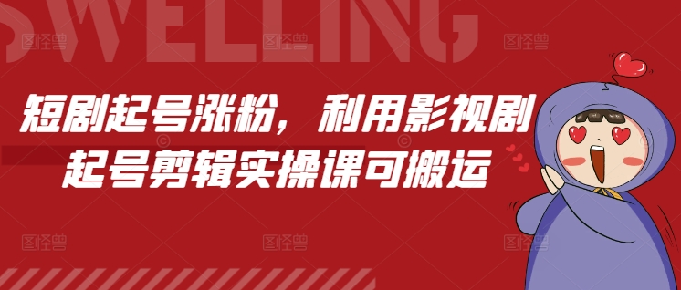短剧起号涨粉，利用影视剧起号剪辑实操课可搬运-卿云社