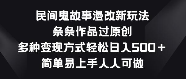 民间鬼故事漫改新玩法，条条作品过原创，多种变现方式，简单易上手人人可做【揭秘】-卿云社