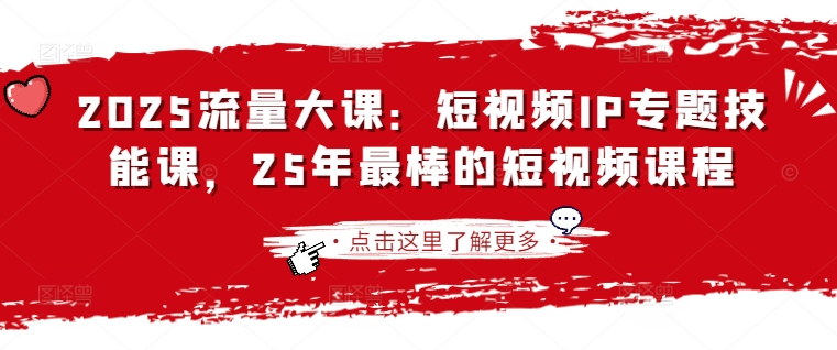 2025流量大课：短视频IP专题技能课，25年最棒的短视频课程-小艾项目网