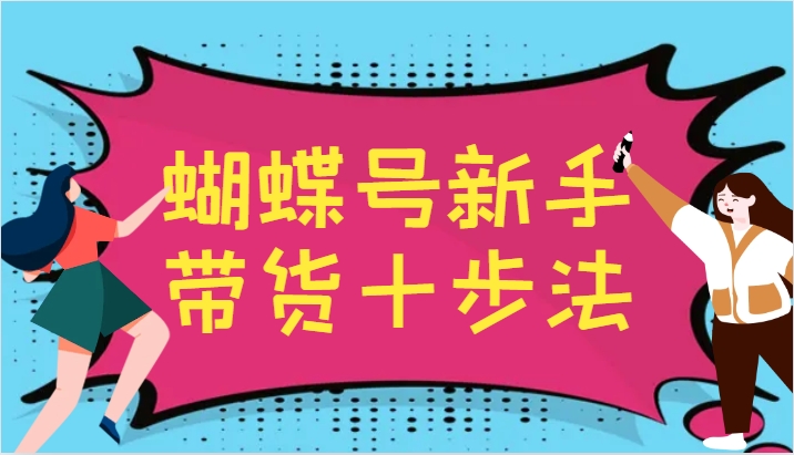 蝴蝶号新手带货十步法，建立自己的玩法体系，跟随平台变化不断更迭-卿云社