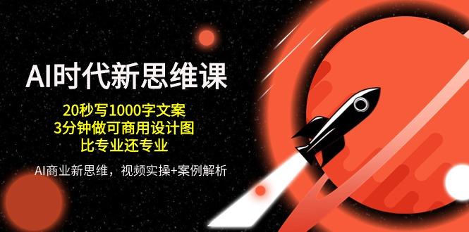 AI 时代新思维课，20秒写1000字文案/3分钟做可商用设计图/比专业还专业-卿云社