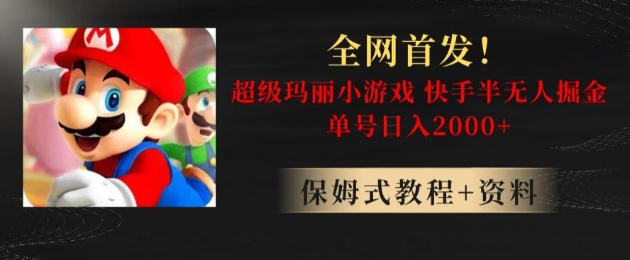 全网首发！快手半无人掘金，超级玛丽怀旧小游戏.单号轻松日入2000+【揭秘】-卿云社