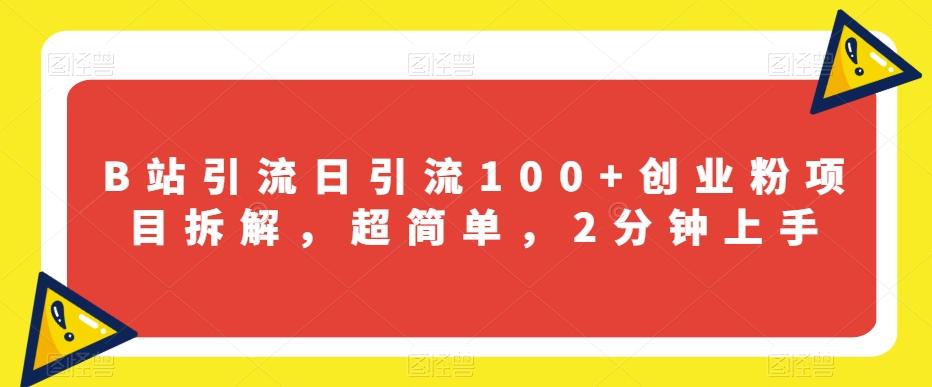 B站引流日引流100+创业粉项目拆解，超简单，2分钟上手【揭秘】-卿云社