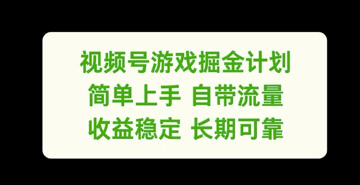 视频号游戏掘金计划，简单上手自带流量，收益稳定长期可靠【揭秘】-卿云社