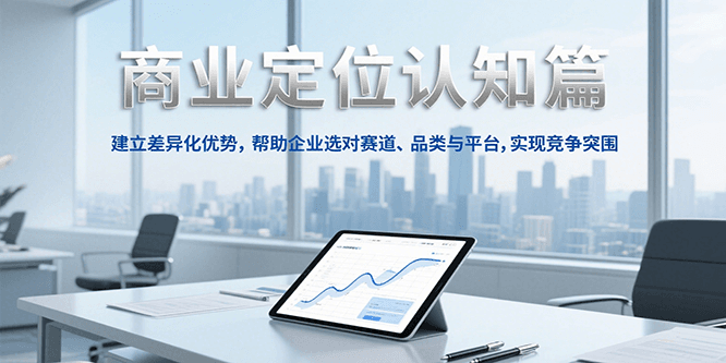 商业定位认知，建立差异化优势，帮助企业选对赛道、品类与平台，实现竞争突围-卿云社