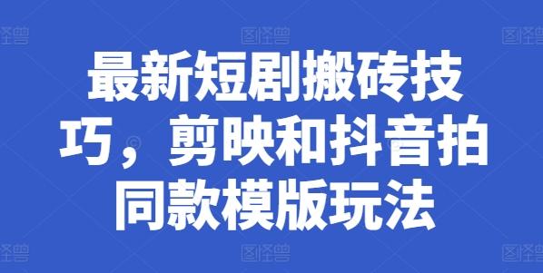 最新短剧搬砖技巧，剪映和抖音拍同款模版玩法-卿云社