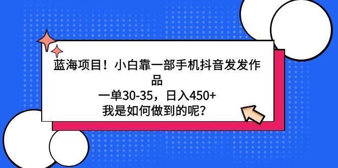 蓝海项目！小白靠一部手机抖音发发作品，一单30-35，日入450+，我是如何…-卿云社