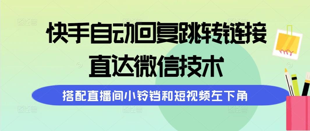 (9808期)快手自动回复跳转链接，直达微信技术，搭配直播间小铃铛和短视频左下角-卿云社