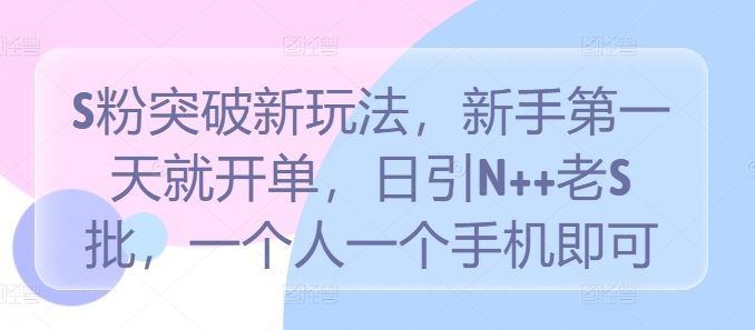 S粉突破新玩法，新手第一天就开单，日引N++老S批，一个人一个手机即可【揭秘】-卿云社