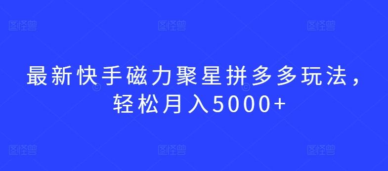 最新快手磁力聚星拼多多玩法，轻松月入5000+【揭秘】-小艾项目网