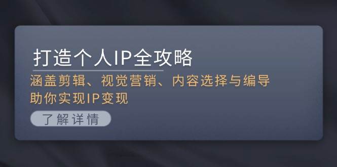 打造个人IP全攻略：涵盖剪辑、视觉营销、内容选择与编导，助你实现IP变现-卿云社