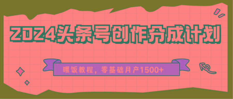 2024头条号创作分成计划、喂饭教程,零基础月产1500+-卿云社