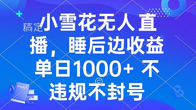 小雪花无人直播 睡后收益单日1000+ 零粉丝新号开播 不违规 看完就会-卿云社