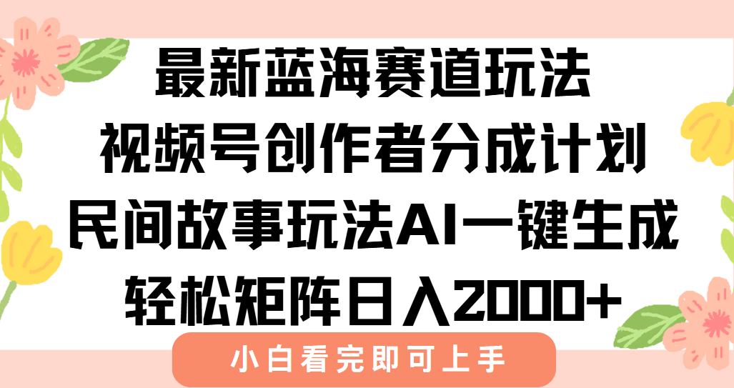 最新视频号创作者分成民间故事玩法，AI一键生成爆款视频，轻松日入2000+-卿云社