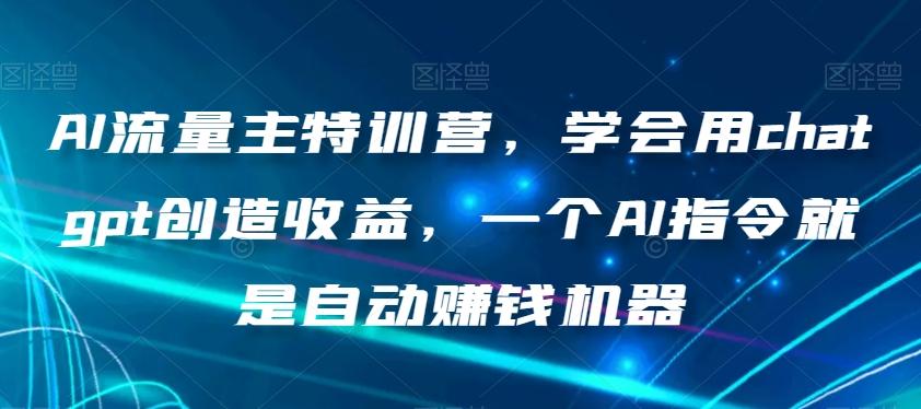 AI流量主特训营，学会用chatgpt创造收益，一个AI指令就是自动赚钱机器-卿云社