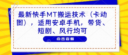 最新快手MT搬运技术(卡动图)，适用安卓手机，带货、短剧、风行均可-卿云社