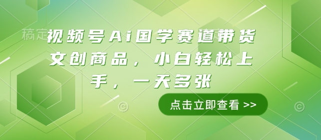 视频号Ai国学赛道带货文创商品，小白轻松上手，一天多张-卿云社