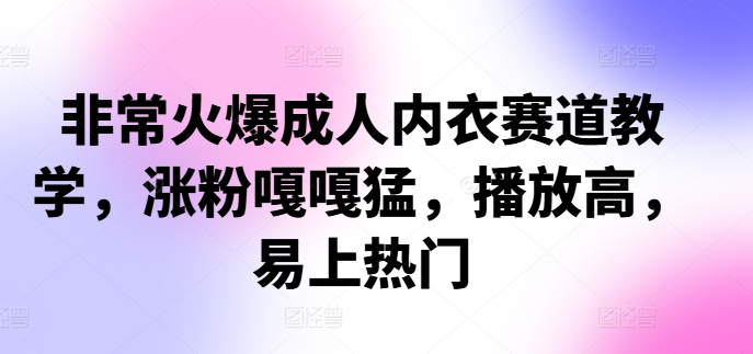 非常火爆成人内衣赛道教学，​涨粉嘎嘎猛，播放高，易上热门-卿云社