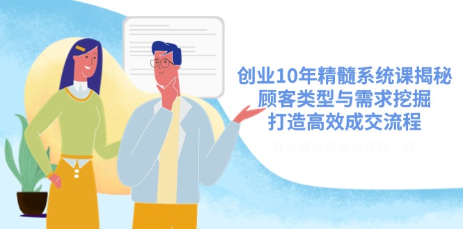创业10年精髓系统课揭秘，顾客类型与需求挖掘，打造高效成交流程-卿云社