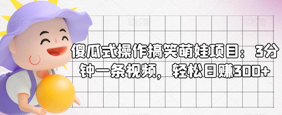 傻瓜式操作搞笑萌娃项目：3分钟一条视频，轻松日赚300+-卿云社