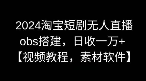 2024淘宝短剧无人直播，obs搭建，日收一万+【视频教程+素材+软件】【揭秘】-卿云社