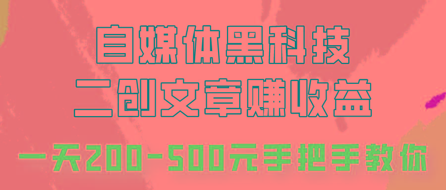 自媒体黑科技:二创文章做收益,一天200-500元,手把手教你!-卿云社