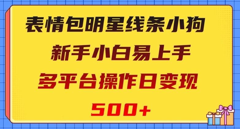 表情包明星线条小狗，新手小白易上手，多平台操作日变现500+【揭秘】-卿云社