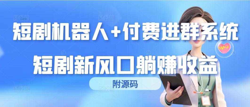 (9468期)短剧机器人+付费进群系统，短剧新风口躺赚收益(附源码)-卿云社