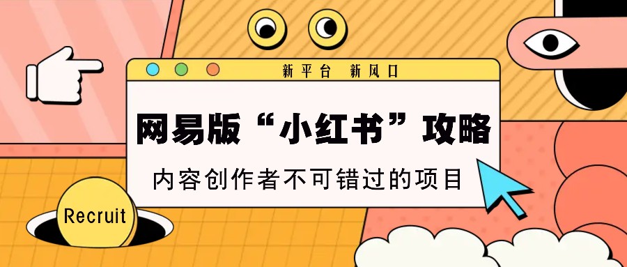 网易版“小红书”攻略，新平台 新风口，内容创作者不可错过的项目-卿云社